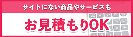 サイトにない商品でもお見積りOK